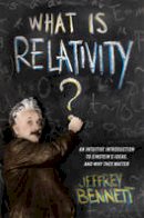 Jeffrey Bennett - What Is Relativity?: An Intuitive Introduction to Einstein´s Ideas, and Why They Matter - 9780231167260 - V9780231167260