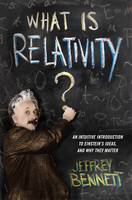 Jeffrey Bennett - What Is Relativity?: An Intuitive Introduction to Einstein´s Ideas, and Why They Matter - 9780231167277 - V9780231167277