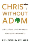Benjamin H. Dunning - Christ Without Adam: Subjectivity and Sexual Difference in the Philosophers´ Paul - 9780231167642 - V9780231167642