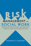 Frederic G. Reamer - Risk Management in Social Work: Preventing Professional Malpractice, Liability, and Disciplinary Action - 9780231167833 - V9780231167833