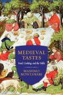 Massimo Montanari - Medieval Tastes: Food, Cooking, and the Table - 9780231167864 - V9780231167864