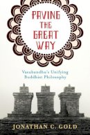 Jonathan Gold - Paving the Great Way: Vasubandhu´s Unifying Buddhist Philosophy - 9780231168267 - V9780231168267
