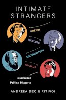 Andreea Deciu Ritivoi - Intimate Strangers: Arendt, Marcuse, Solzhenitsyn, and Said in American Political Discourse - 9780231168687 - V9780231168687
