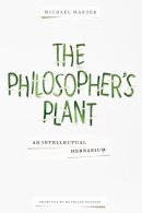 Michael Marder - The Philosopher´s Plant: An Intellectual Herbarium - 9780231169028 - V9780231169028