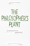 Michael Marder - The Philosopher´s Plant: An Intellectual Herbarium - 9780231169035 - V9780231169035