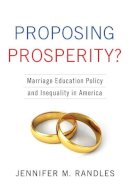 Jennifer Randles - Proposing Prosperity?: Marriage Education Policy and Inequality in America - 9780231170307 - V9780231170307