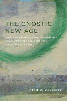 April D. Deconick - The Gnostic New Age: How a Countercultural Spirituality Revolutionized Religion from Antiquity to Today - 9780231170765 - V9780231170765