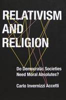 Carlo Invernizzi Accetti - Relativism and Religion: Why Democratic Societies Do Not Need Moral Absolutes - 9780231170789 - V9780231170789