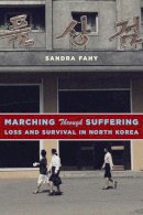 Sandra Fahy - Marching Through Suffering: Loss and Survival in North Korea - 9780231171342 - V9780231171342