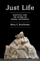 Mary C. Rawlinson - Just Life: Bioethics and the Future of Sexual Difference - 9780231171748 - V9780231171748