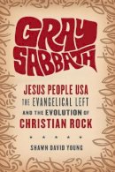 Shawn Young - Gray Sabbath: Jesus People USA, the Evangelical Left, and the Evolution of Christian Rock - 9780231172387 - V9780231172387