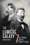 Francesco Casetti - The Lumière Galaxy: Seven Key Words for the Cinema to Come - 9780231172431 - V9780231172431