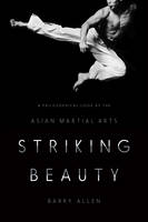 Barry Allen - Striking Beauty: A Philosophical Look at the Asian Martial Arts - 9780231172721 - V9780231172721