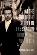 Matthew Asprey Gear - At the End of the Street in the Shadow: Orson Welles and the City - 9780231173414 - V9780231173414