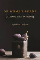 Cynthia R. Wallace - Of Women Borne: A Literary Ethics of Suffering - 9780231173681 - V9780231173681