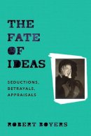 Robert Boyers - The Fate of Ideas: Seductions, Betrayals, Appraisals - 9780231173803 - V9780231173803