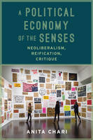 Anita Chari - A Political Economy of the Senses: Neoliberalism, Reification, Critique - 9780231173896 - V9780231173896