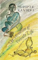 Sudipta Kaviraj - The Invention of Private Life: Literature and Ideas - 9780231174398 - V9780231174398