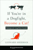 Leonard Sherman - If You´re in a Dogfight, Become a Cat!: Strategies for Long-Term Growth - 9780231174824 - V9780231174824