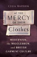 Celia Marshik - At the Mercy of Their Clothes: Modernism, the Middlebrow, and British Garment Culture - 9780231175043 - V9780231175043