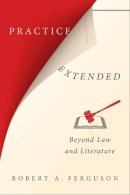 Robert A. Ferguson - Practice Extended: Beyond Law and Literature - 9780231175364 - V9780231175364