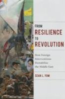 Sean L. Yom - From Resilience to Revolution: How Foreign Interventions Destabilize the Middle East - 9780231175647 - V9780231175647