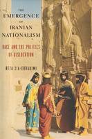 Reza Zia-Ebrahimi - The Emergence of Iranian Nationalism: Race and the Politics of Dislocation - 9780231175760 - V9780231175760