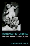 Penelope Deutscher - Foucault´s Futures: A Critique of Reproductive Reason - 9780231176408 - V9780231176408