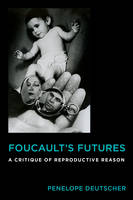 Penelope Deutscher - Foucault´s Futures: A Critique of Reproductive Reason - 9780231176415 - V9780231176415