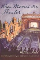 William Paul - When Movies Were Theater: Architecture, Exhibition, and the Evolution of American Film - 9780231176569 - V9780231176569