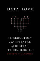 Roberto Simanowski - Data Love: The Seduction and Betrayal of Digital Technologies - 9780231177269 - V9780231177269