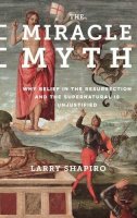 Lawrence Shapiro - The Miracle Myth: Why Belief in the Resurrection and the Supernatural Is Unjustified - 9780231178402 - V9780231178402