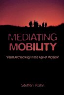 Steffen Köhn - Mediating Mobility: Visual Anthropology in the Age of Migration - 9780231178884 - V9780231178884