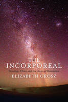 Elizabeth Grosz - The Incorporeal: Ontology, Ethics, and the Limits of Materialism - 9780231181624 - V9780231181624