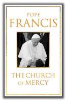 Pope Francis - The Church of Mercy: His First Major Book: A Message of Hope for All People - 9780232531244 - KTG0013523