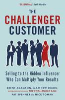 Matthew Dixon - The Challenger Customer: Selling to the Hidden Influencer Who Can Multiply Your Results - 9780241196564 - V9780241196564