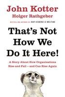 John Kotter - That´s Not How We Do It Here!: A Story About How Organizations Rise, Fall - and Can Rise Again - 9780241255360 - V9780241255360