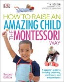 Tim Seldin - How To Raise An Amazing Child the Montessori Way, 2nd Edition: A Parents´ Guide to Building Creativity, Confidence, and Independence - 9780241286265 - V9780241286265