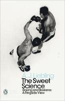 A. J. Liebling - The Sweet Science: Boxing and Boxiana - A Ringside View - 9780241343203 - 9780241343203