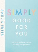 Amelia Freer - Simply Good For You: 100 quick and easy recipes, bursting with goodness - 9780241414682 - 9780241414682
