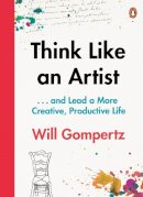 Will Gompertz - Think Like an Artist: How to Live a Happier, Smarter, More Creative Life - 9780241970805 - V9780241970805