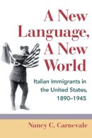 Nancy C. Carnevale - A New Language, A New World: Italian Immigrants in the United States, 1890-1945 - 9780252034039 - V9780252034039