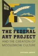 Victoria Grieve - The Federal Art Project and the Creation of Middlebrow Culture - 9780252034213 - V9780252034213