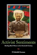 P. Gabrielle Foreman - Activist Sentiments: Reading Black Women in the Nineteenth Century - 9780252034749 - V9780252034749
