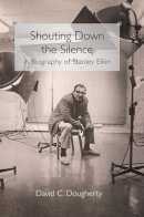 David C Dougherty - Shouting Down the Silence: A Biography of Stanley Elkin - 9780252035081 - V9780252035081