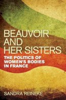 Sandra Reineke - Beauvoir and Her Sisters: The Politics of Women´s Bodies in France - 9780252036194 - V9780252036194