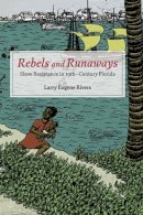Larry Eugene Rivers - Rebels and Runaways: Slave Resistance in Nineteenth-Century Florida - 9780252036910 - V9780252036910