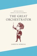 James M. Doering - The Great Orchestrator: Arthur Judson and American Arts Management - 9780252037412 - V9780252037412