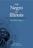 Brian Dolinar - The Negro in Illinois: The WPA Papers - 9780252037696 - V9780252037696