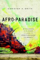 Christen A Smith - Afro-Paradise: Blackness, Violence, and Performance in Brazil - 9780252039935 - V9780252039935